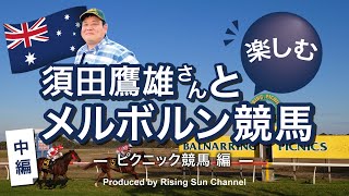 【須田鷹雄さんと楽しむメルボルン競馬シリーズ　〜ピクニック競馬編〜（中編）】