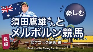 【須田鷹雄さんと楽しむメルボルン競馬シリーズ　〜ピクニック競馬編〜（後編）】