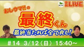 【競馬LIVE】おしウマ!!の最終くん#１４【3月12日（日）・15:40スタート】